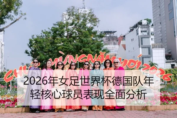 2026年女足世界杯德国队年轻核心球员表现全面分析