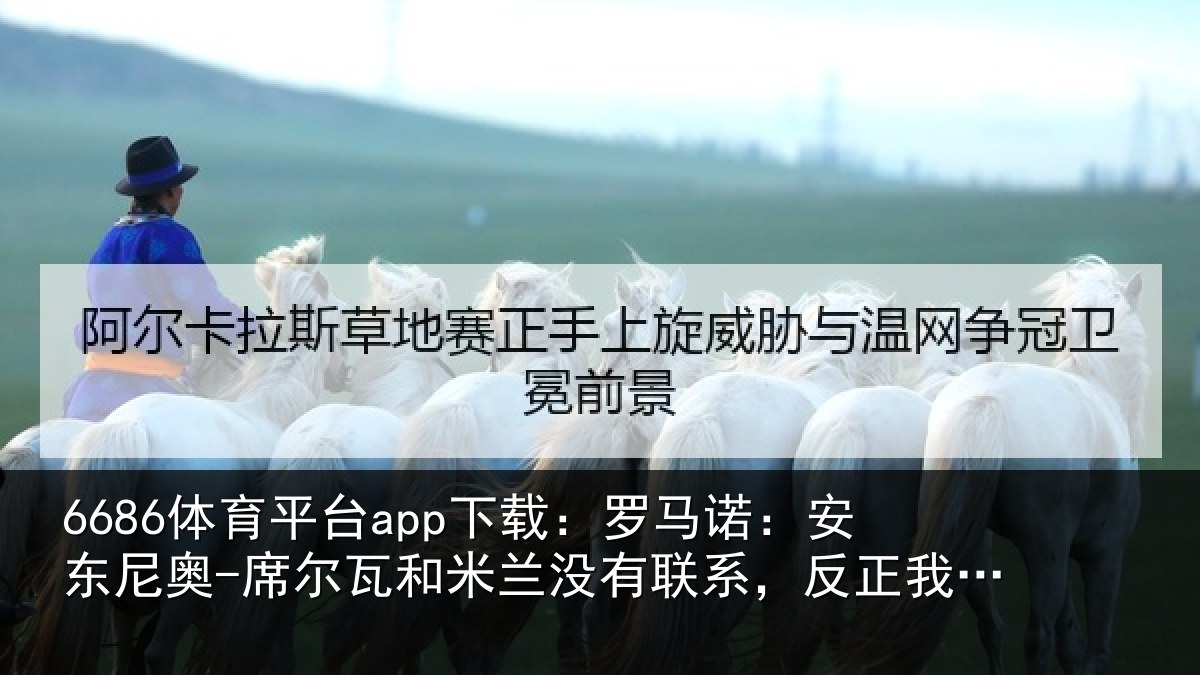 6686体育平台app下载：罗马诺：安东尼奥-席尔瓦和米兰没有联系，反正我从来没提过