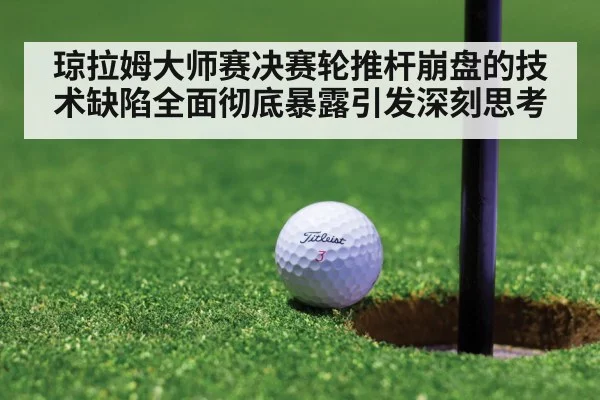 琼拉姆大师赛决赛轮推杆崩盘的技术缺陷全面彻底暴露引发深刻思考