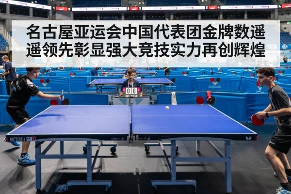 名古屋亚运会中国代表团金牌数遥遥领先彰显强大竞技实力再创辉煌