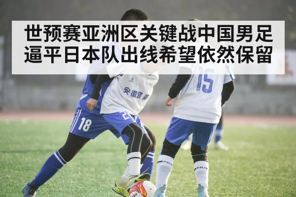 世预赛亚洲区关键战中国男足逼平日本队出线希望依然保留