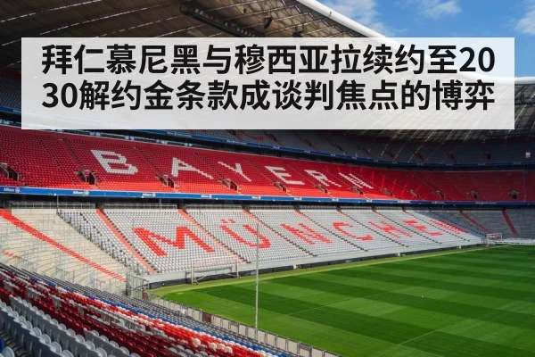 拜仁慕尼黑与穆西亚拉续约至2030解约金条款成谈判焦点的博弈