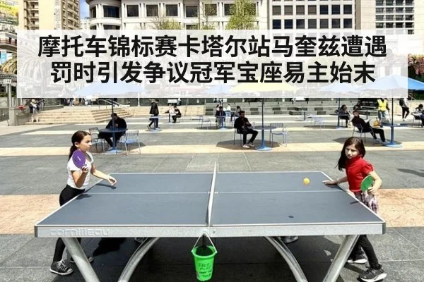 摩托车锦标赛卡塔尔站马奎兹遭遇罚时引发争议冠军宝座易主始末