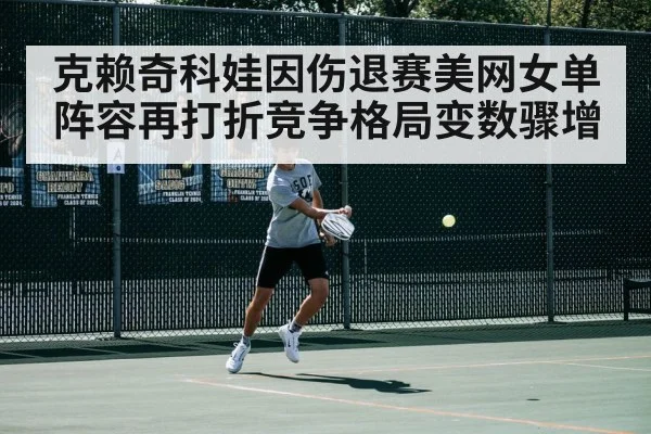 克赖奇科娃因伤退赛美网女单阵容再打折竞争格局变数骤增