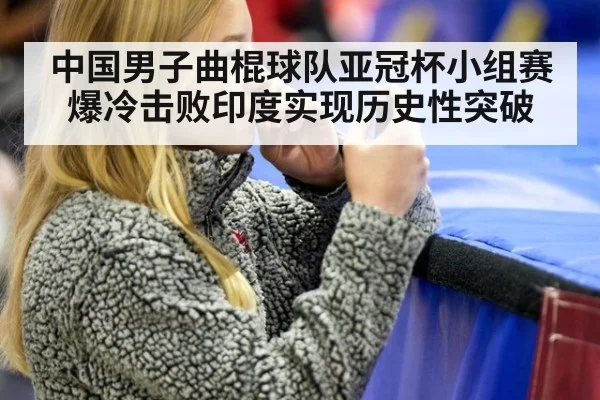 中国男子曲棍球队亚冠杯小组赛爆冷击败印度实现历史性突破
